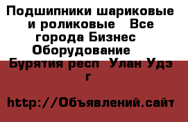 Подшипники шариковые и роликовые - Все города Бизнес » Оборудование   . Бурятия респ.,Улан-Удэ г.